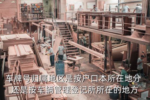 車牌號歸屬地區是按戶口本所在地分 還是按車輛管理登記所所在的地方
