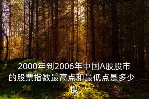 2000年到2006年中國(guó)A股股市的股票指數(shù)最高點(diǎn)和最低點(diǎn)是多少  搜
