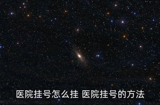 醫(yī)院掛號怎么掛 醫(yī)院掛號的方法