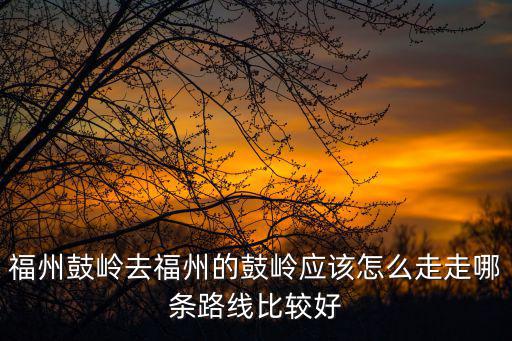 福州鼓嶺，福州鼓嶺怎么走