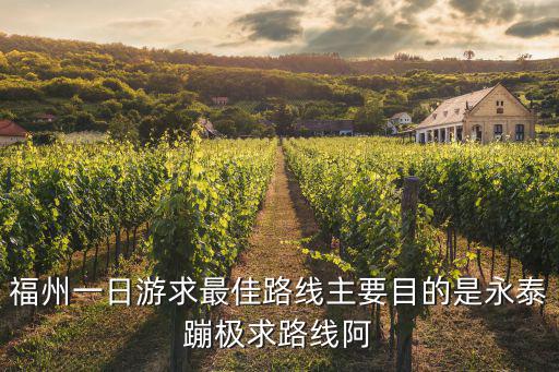 福州一日游求最佳路線主要目的是永泰蹦極求路線阿