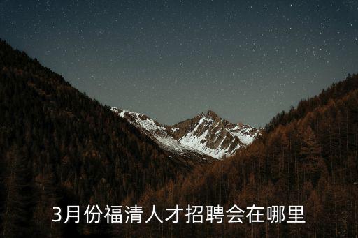 3月份福清人才招聘會在哪里