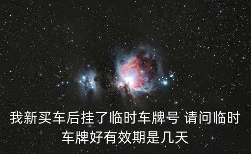 我新買車后掛了臨時車牌號 請問臨時車牌好有效期是幾天