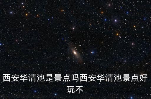 西安華清池，西安華清池是景點嗎西安華清池景點好玩不