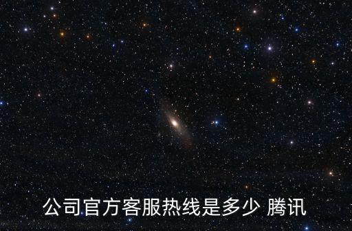 企業(yè)熱線(xiàn)電話(huà)，公司官方客服熱線(xiàn)是多少 騰訊