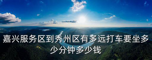 嘉興服務區到秀州區有多遠打車要坐多少分鐘多少錢