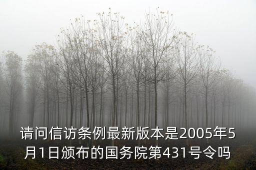 請(qǐng)問信訪條例最新版本是2005年5月1日頒布的國務(wù)院第431號(hào)令嗎