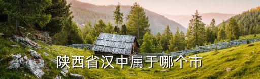 陜西省漢中屬于哪個(gè)市