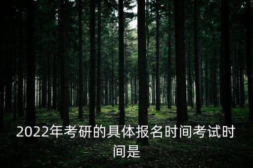 2022年考研的具體報名時間考試時間是