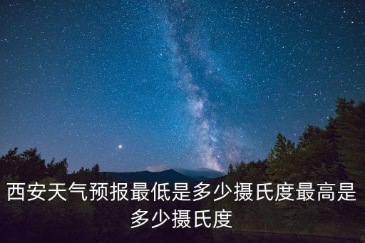 西安天氣預報最低是多少攝氏度最高是多少攝氏度