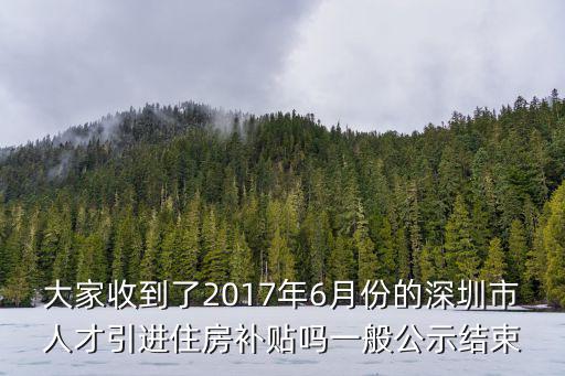 大家收到了2017年6月份的深圳市人才引進(jìn)住房補(bǔ)貼嗎一般公示結(jié)束