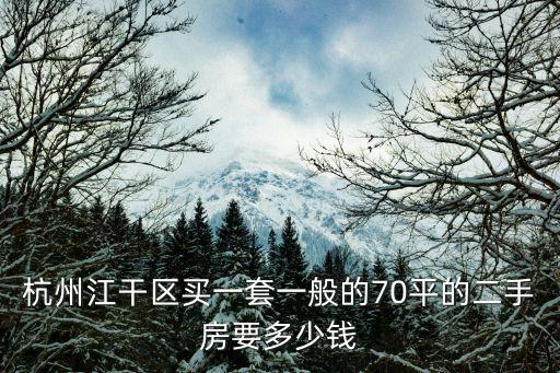 江干二手房，杭州江干區買一套一般的70平的二手房要多少錢