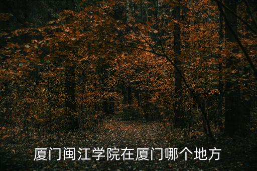 廈門閩江學院在廈門哪個地方