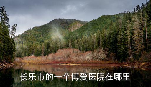 長樂市的一個博愛醫院在哪里