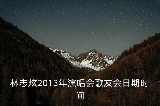 林志炫2013年演唱會歌友會日期時間