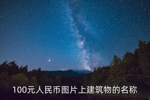 100元人民幣圖片上建筑物的名稱