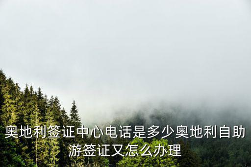 奧地利簽證中心電話是多少奧地利自助游簽證又怎么辦理