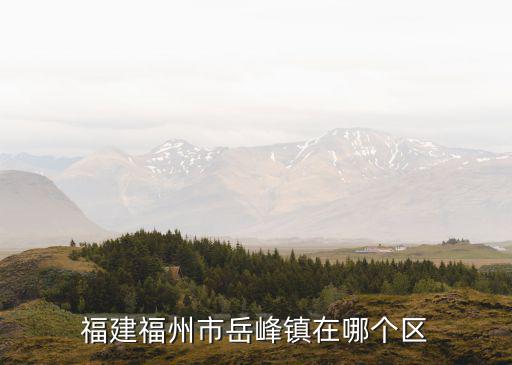 福建福州市岳峰鎮在哪個區