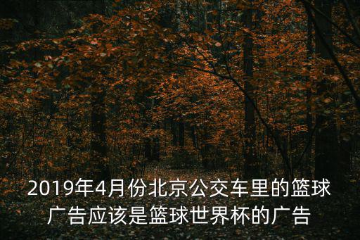 2019年4月份北京公交車里的籃球廣告應該是籃球世界杯的廣告