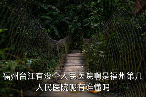 福州臺江有沒個人民醫院啊是福州第幾人民醫院呢有誰懂嗎