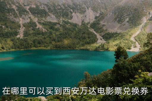 在哪里可以買到西安萬達電影票兌換券