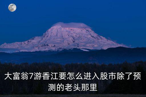 大富翁7游香江要怎么進入股市除了預測的老頭那里