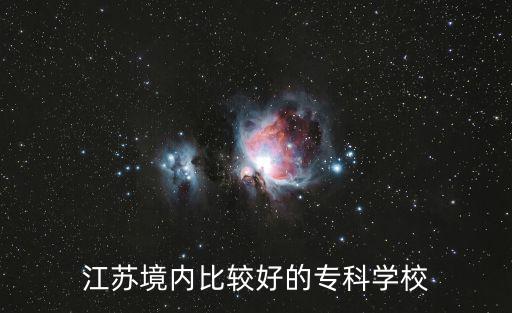 江蘇省?？茖W校排名，請問江蘇省大專院校哪些比較好