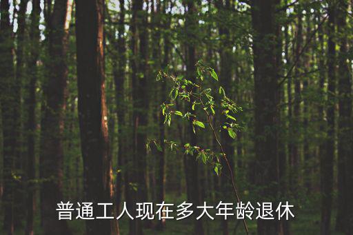 普通工人現在多大年齡退休