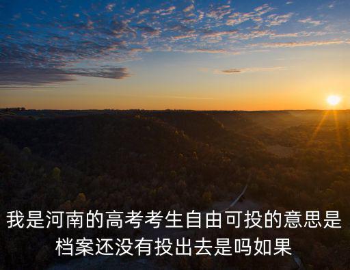 自由可投是什么意思，我是河南的高考考生自由可投的意思是檔案還沒有投出去是嗎如果