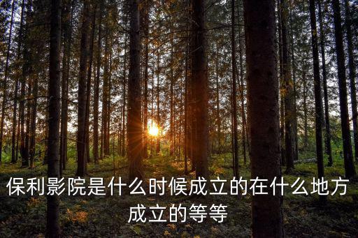 保利影院是什么時候成立的在什么地方成立的等等