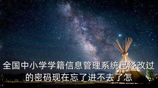 全國中小學(xué)學(xué)籍信息管理系統(tǒng)已經(jīng)改過的密碼現(xiàn)在忘了進(jìn)不去了怎
