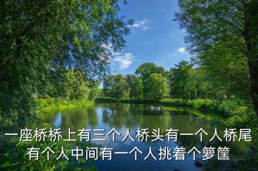 一座橋橋上有三個人橋頭有一個人橋尾有個人中間有一個人挑著個籮筐