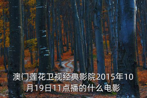 澳門影院，澳門蓮花衛視經典影院2015年10月19日11點播的什么電影