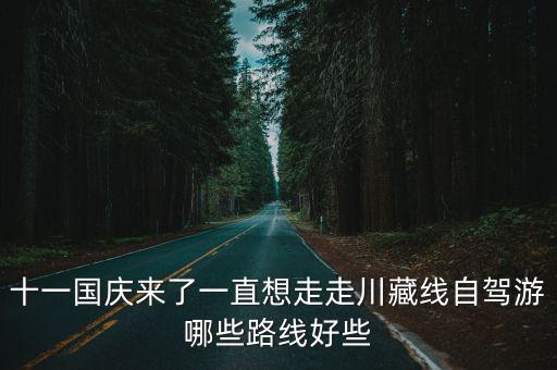 十一自駕游路線，十一國慶來了一直想走走川藏線自駕游哪些路線好些