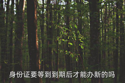 身份證要等到到期后才能辦新的嗎