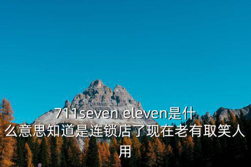 711seven eleven是什么意思知道是連鎖店了現在老有取笑人用