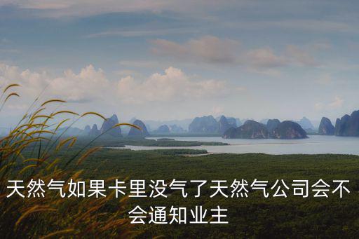 天然氣如果卡里沒氣了天然氣公司會不會通知業(yè)主
