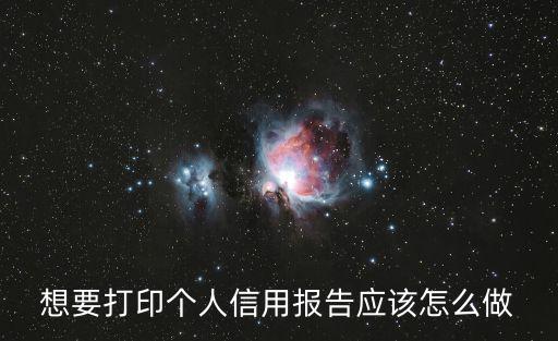 想要打印個人信用報告應該怎么做