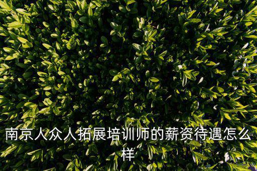 南京人眾人拓展培訓師的薪資待遇怎么樣