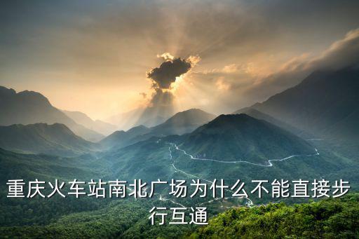 重慶火車站南北廣場為什么不能直接步行互通