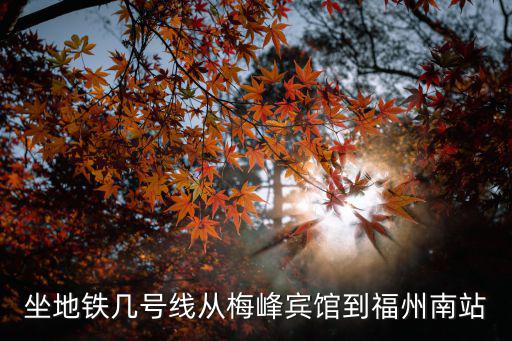 坐地鐵幾號線從梅峰賓館到福州南站