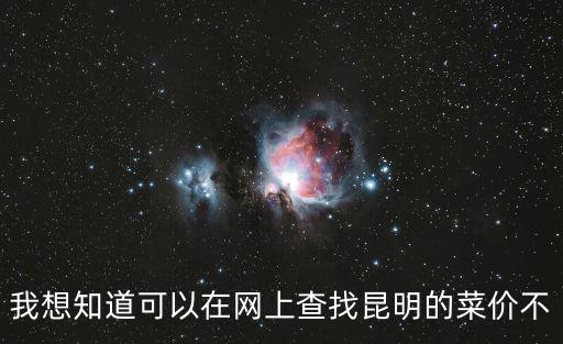我想知道可以在網上查找昆明的菜價不
