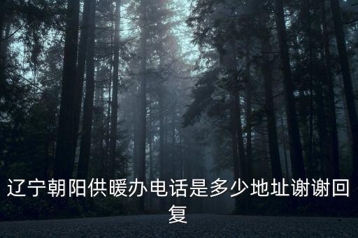 遼寧朝陽供暖辦電話是多少地址謝謝回復(fù)