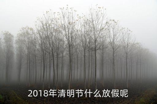 2018放假安排，2018年的清明節是在什么時候要放幾天的假