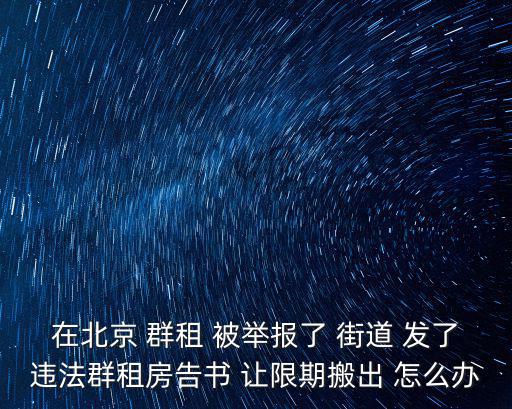 在北京 群租 被舉報了 街道 發了違法群租房告書 讓限期搬出 怎么辦