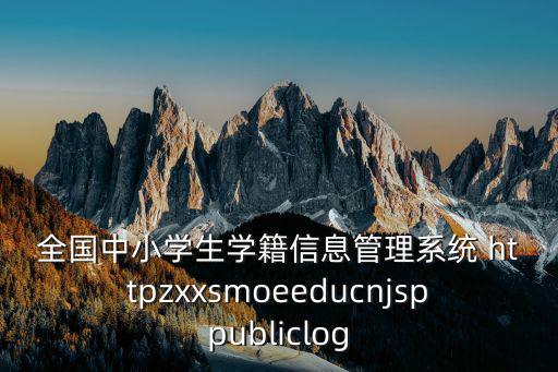 全國中小學(xué)生學(xué)籍信息管理系統(tǒng) httpzxxsmoeeducnjsppubliclog