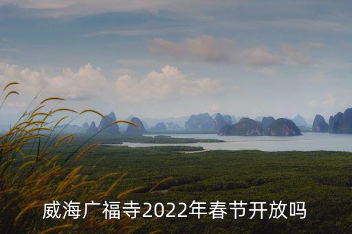 廣福寺，威海廣福寺2022年春節(jié)開放嗎