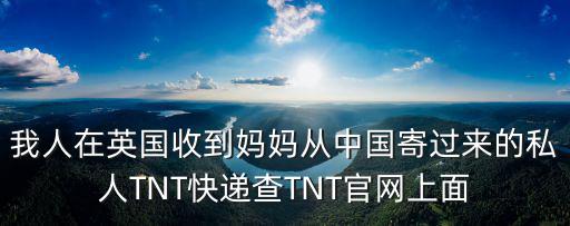 tnt快遞官網，我人在英國收到媽媽從中國寄過來的私人TNT快遞查TNT官網上面