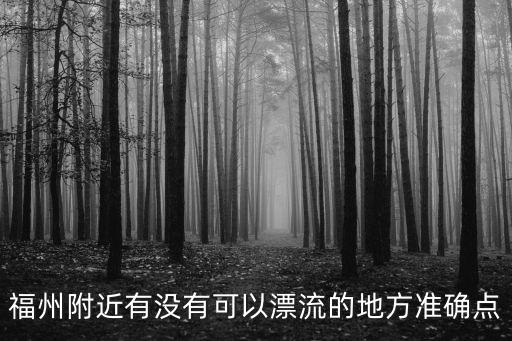 福州附近有沒有可以漂流的地方準確點