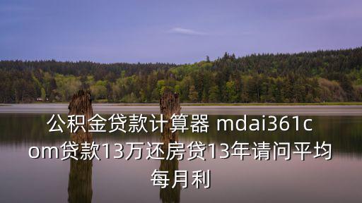 公積金貸款計算器 mdai361com貸款13萬還房貸13年請問平均每月利